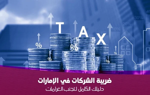 اقترب الموعد النهائي! دليلك الشامل حول ضريبة الشركات في الإمارات