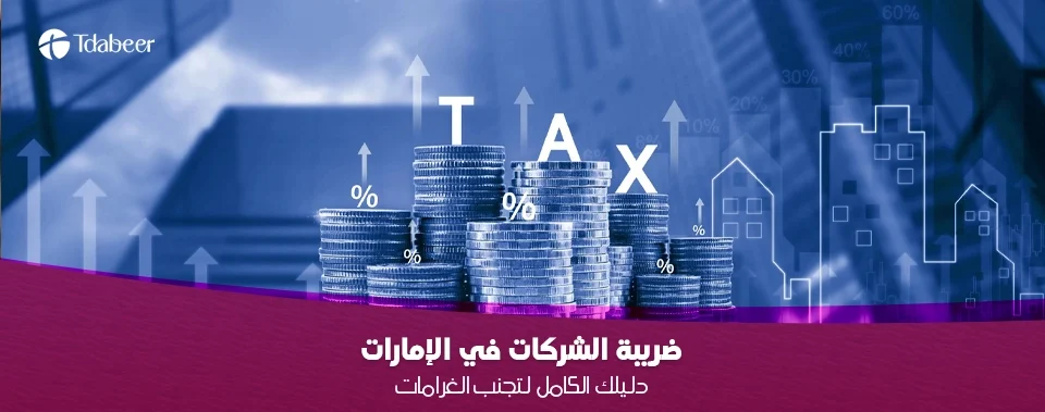 اقترب الموعد النهائي! دليلك الشامل حول ضريبة الشركات في الإمارات