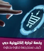 رخصة تجارة إلكترونية دبي: كيف تستخرجها خطوة بخطوة (دليل 2025)