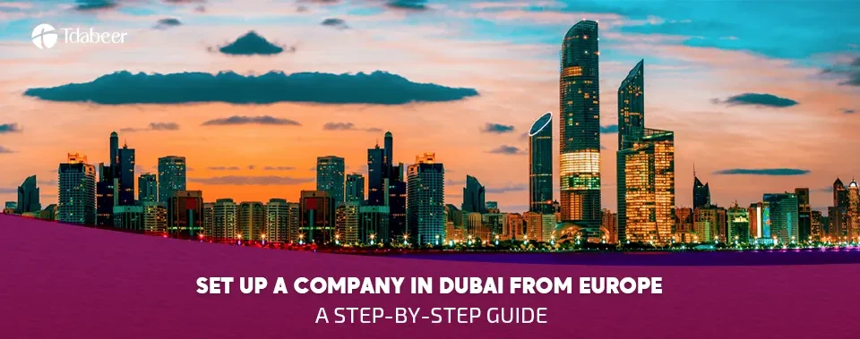 Set Up a Company in Dubai from Europe: A Step-by-Step Guide (2025)