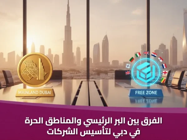 الفرق بين البر الرئيسي والمناطق الحرة في دبي لتأسيس الشركات